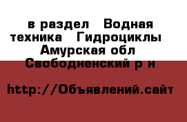  в раздел : Водная техника » Гидроциклы . Амурская обл.,Свободненский р-н